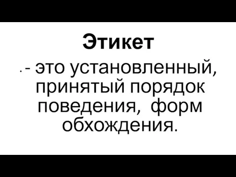 Этикет - это установленный, принятый порядок поведения, форм обхождения.