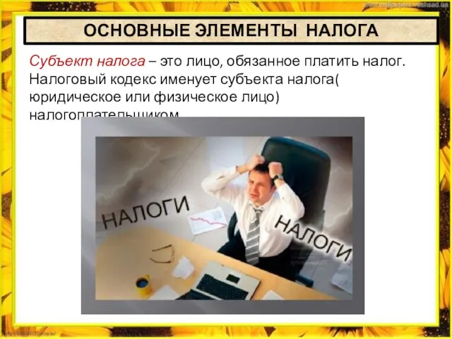 ОСНОВНЫЕ ЭЛЕМЕНТЫ НАЛОГА Субъект налога – это лицо, обязанное платить налог. Налоговый