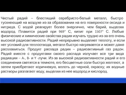 Чистый радий – блестящий серебристо-белый металл, быстро тускнеющий на воздухе из-за образования