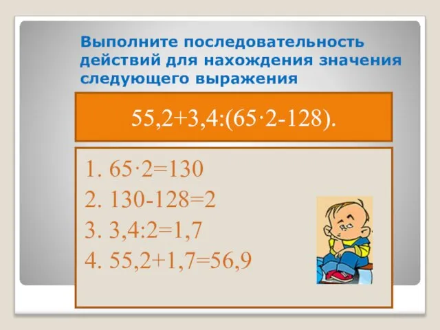 Выполните последовательность действий для нахождения значения следующего выражения 1. 65·2=130 2. 130-128=2
