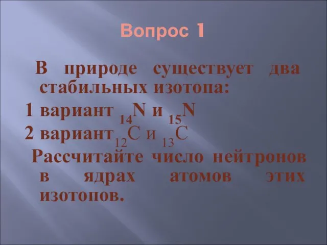 Вопрос 1 В природе существует два стабильных изотопа: 1 вариант 14N и