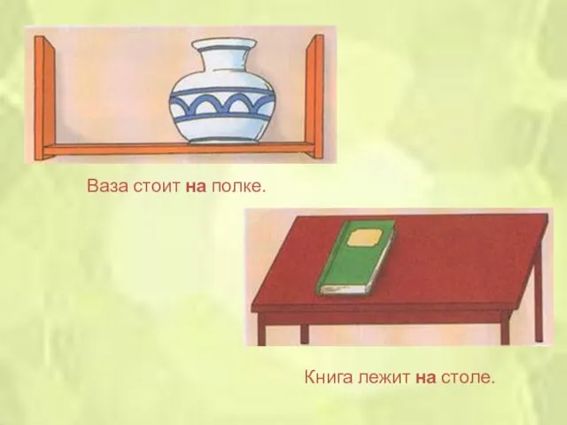 Ваза стоит на полке. Книга лежит на столе.