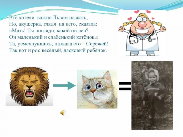 Его хотели важно Львом назвать, Но, акушерка, глядя на него, сказала: «Мать!