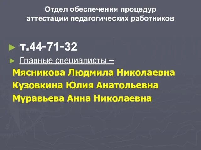 Отдел обеспечения процедур аттестации педагогических работников т.44-71-32 Главные специалисты – Мясникова Людмила