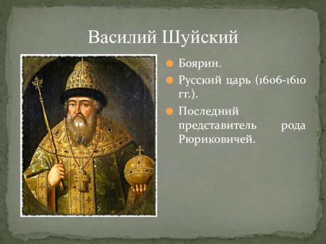 Василий Шуйский Боярин. Русский царь (1606-1610 гг.). Последний представитель рода Рюриковичей.