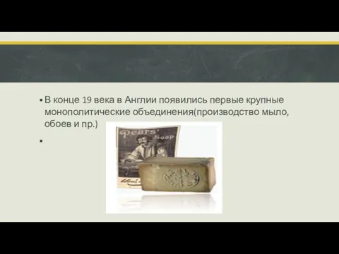 В конце 19 века в Англии появились первые крупные монополитические объединения(производство мыло,обоев и пр.)