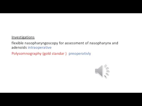 Investigations flexible nasopharyngoscopy for assessment of nasopharynx and adenoids intraoperative Polysomnography (gold standar ) preoperativly