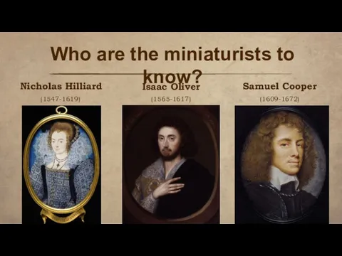 Nicholas Hilliard (1547-1619) Isaac Oliver (1565-1617) Samuel Cooper (1609-1672) Who are the miniaturists to know?