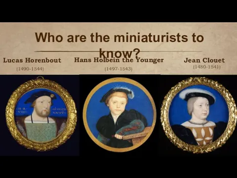 Lucas Horenbout (1490-1544) (1497-1543) Jean Clouet (1480-1541) Who are the miniaturists to