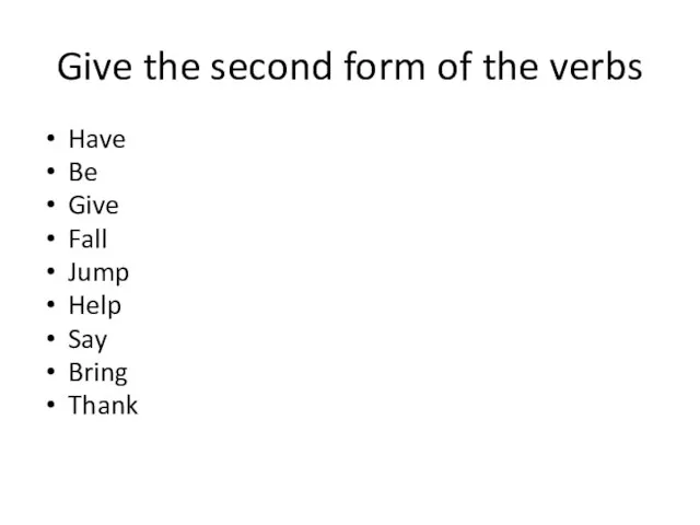 Give the second form of the verbs Have Be Give Fall Jump Help Say Bring Thank