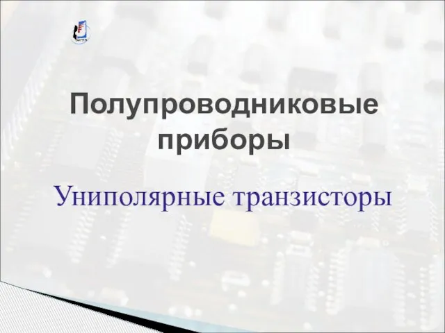 Полупроводниковые приборы Униполярные транзисторы