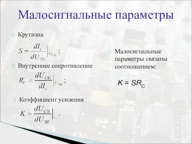 Малосигнальные параметры Крутизна Внутреннее сопротивление Коэффициент усиления Малосигнальные параметры связаны соотношением: K = SRC