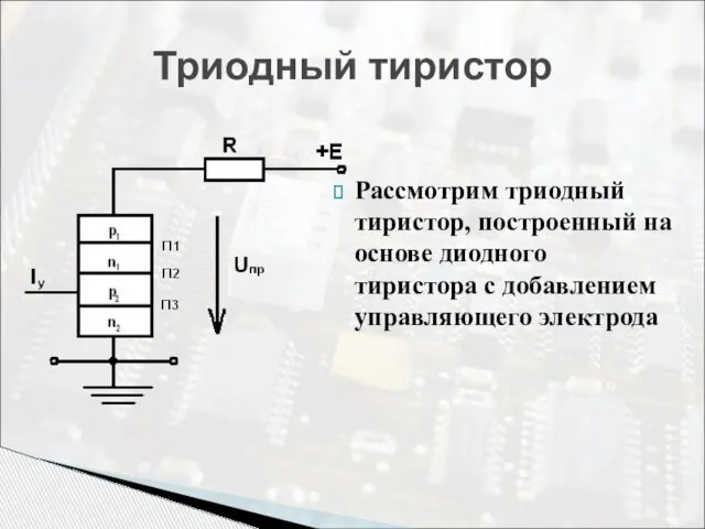 Триодный тиристор Рассмотрим триодный тиристор, построенный на основе диодного тиристора с добавлением управляющего электрода