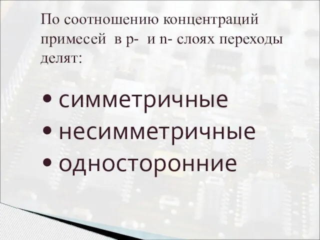 По соотношению концентраций примесей в p- и n- слоях переходы делят: симметричные несимметричные односторонние