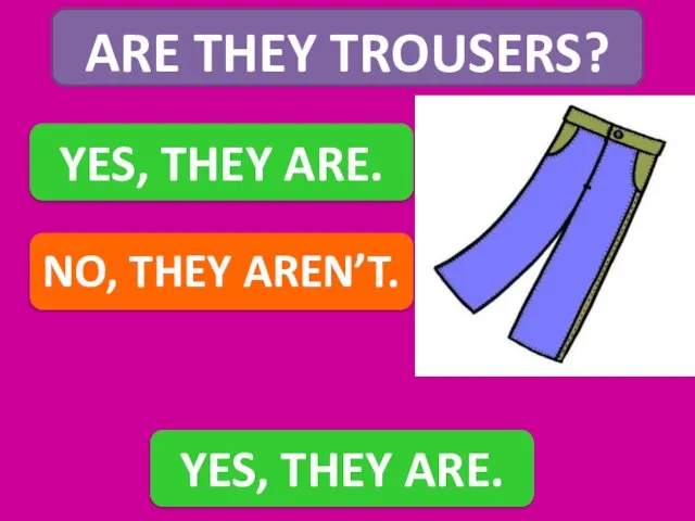 ARE THEY TROUSERS? YES, THEY ARE. NO, THEY AREN’T. YES, THEY ARE.