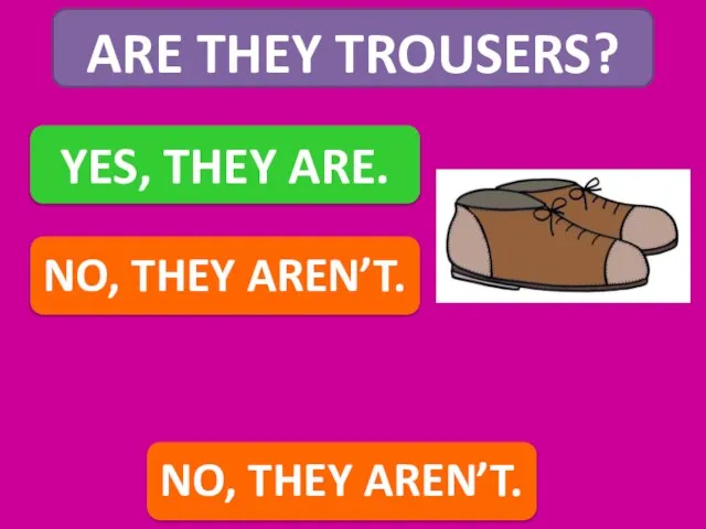 ARE THEY TROUSERS? YES, THEY ARE. NO, THEY AREN’T. NO, THEY AREN’T.