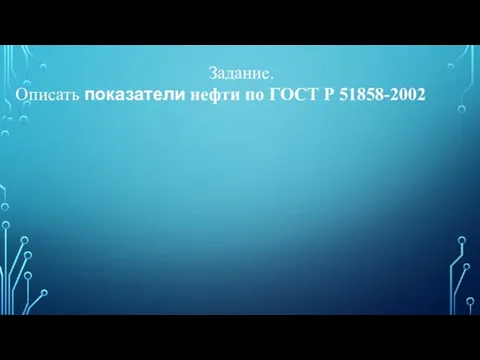 Задание. Описать показатели нефти по ГОСТ Р 51858-2002