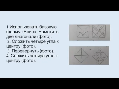 1.Использовать базовую форму «Блин». Наметить две диагонали (фото). 2. Сложить четыре угла