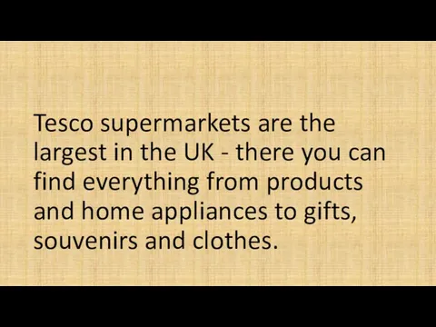 Tesco supermarkets are the largest in the UK - there you can