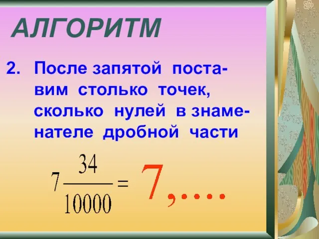 АЛГОРИТМ После запятой поста- вим столько точек, сколько нулей в знаме- нателе дробной части