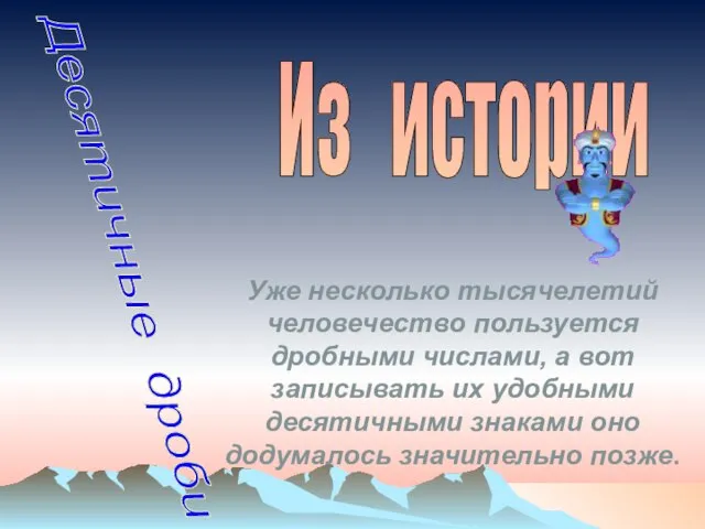 Десятичные дроби Из истории Уже несколько тысячелетий человечество пользуется дробными числами, а