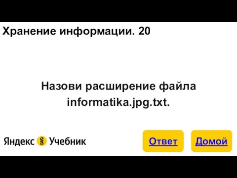 Хранение информации. 20 Назови расширение файла informatika.jpg.txt.