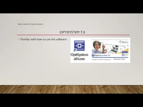 MAIN ISSUES TO BE ADDRESSED OPTISYSTEM 7.0 Familiar with how to use the software