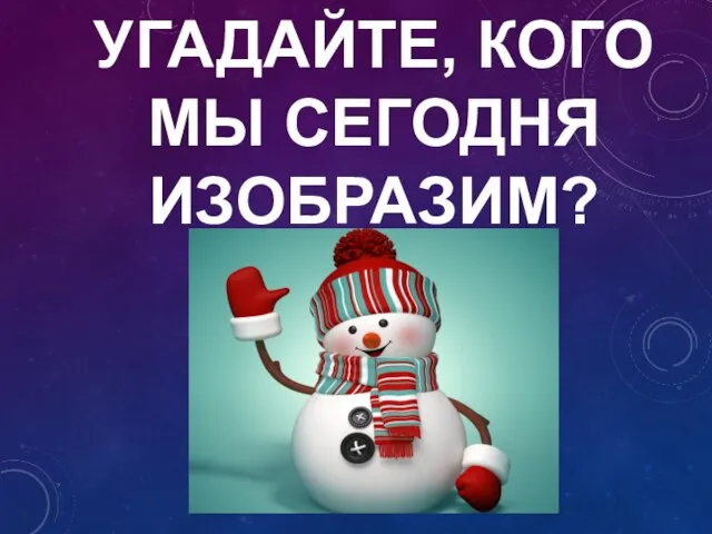 УГАДАЙТЕ, КОГО МЫ СЕГОДНЯ ИЗОБРАЗИМ?