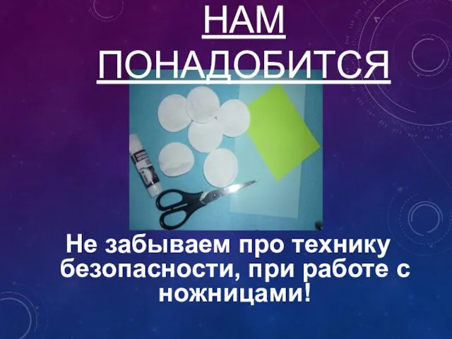 НАМ ПОНАДОБИТСЯ Не забываем про технику безопасности, при работе с ножницами!