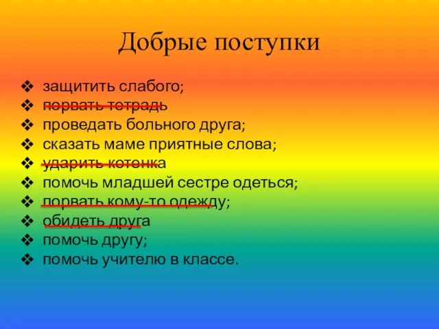 Добрые поступки защитить слабого; порвать тетрадь проведать больного друга; сказать маме приятные