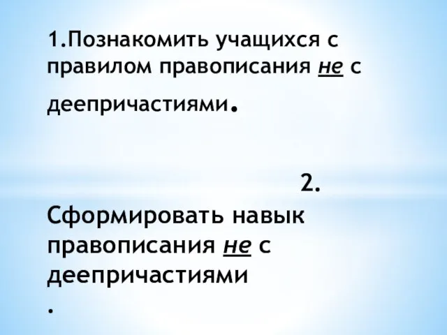 1.Познакомить учащихся с правилом правописания не с деепричастиями. 2.Сформировать навык правописания не с деепричастиями .