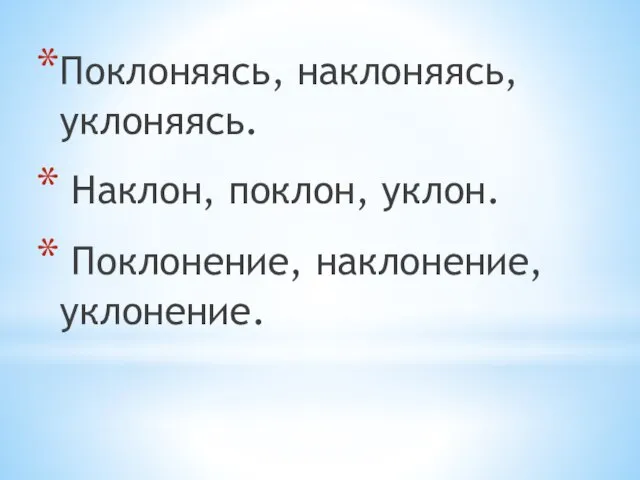 Поклоняясь, наклоняясь, уклоняясь. Наклон, поклон, уклон. Поклонение, наклонение, уклонение.