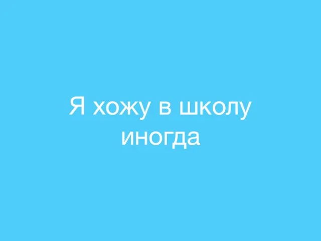 Я хожу в школу иногда