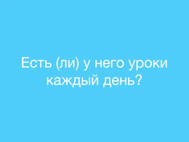 Есть (ли) у него уроки каждый день?