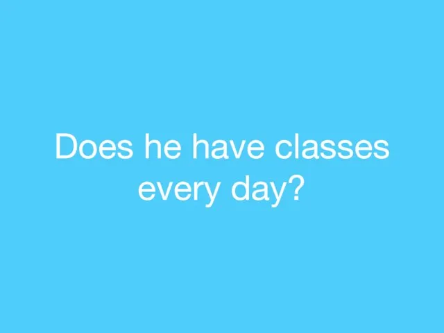 Does he have classes every day?
