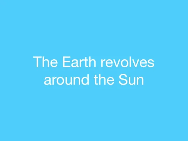 The Earth revolves around the Sun