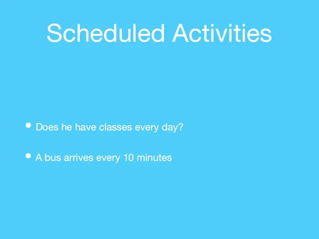 Scheduled Activities Does he have classes every day? A bus arrives every 10 minutes