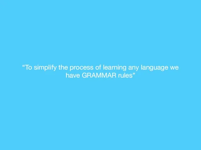 “To simplify the process of learning any language we have GRAMMAR rules”