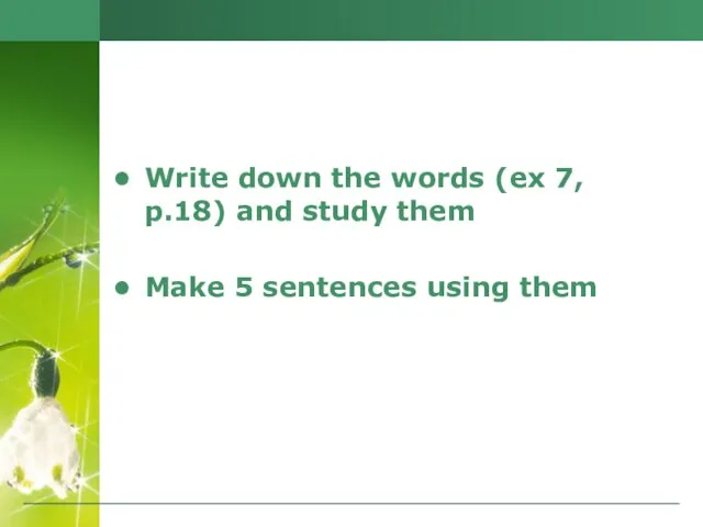 Write down the words (ex 7, p.18) and study them Make 5 sentences using them