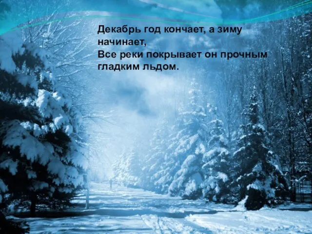 Декабрь год кончает, а зиму начинает, Все реки покрывает он прочным гладким льдом.