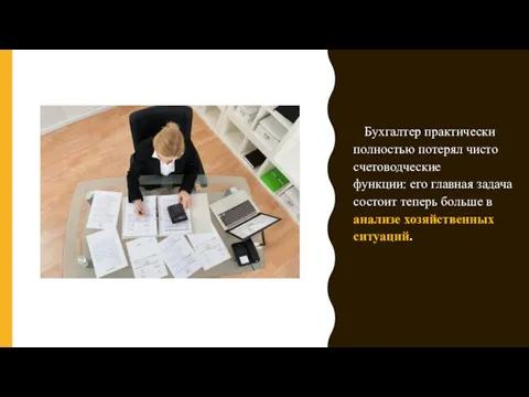 Бухгалтер практически полностью потерял чисто счетоводческие функции: его главная задача состоит теперь