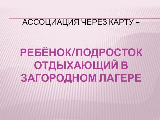 АССОЦИАЦИЯ ЧЕРЕЗ КАРТУ – РЕБЁНОК/ПОДРОСТОК ОТДЫХАЮЩИЙ В ЗАГОРОДНОМ ЛАГЕРЕ