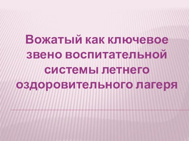 Вожатый как ключевое звено воспитательной системы летнего оздоровительного лагеря