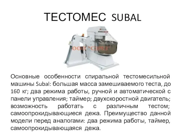 ТЕСТОМЕС SUBAL Основные особенности спиральной тестомесильной машины Subal: большая масса замешиваемого теста,