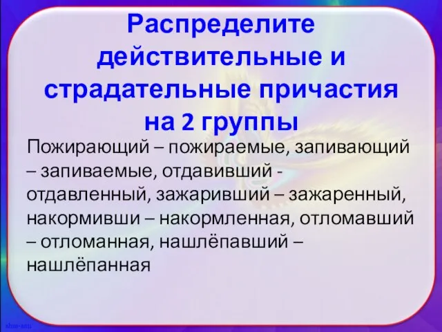 Распределите действительные и страдательные причастия на 2 группы Пожирающий – пожираемые, запивающий