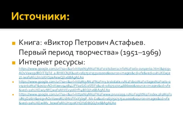 Источники: Книга: «Виктор Петрович Астафьев. Первый период творчества» (1951–1969) Интернет ресурсы: https://www.google.com/url?sa=i&url=https%3A%2F%2Fvisitsiberia.info%2Fselo-ovsyanka.html&psig=AOvVaw19dROlTTgTd_a-RHXlCNjK&ust=1637517253101000&source=images&cd=vfe&ved=2ahUKEwjezt-iwaf0AhUlmIsKHSpeAewQjhx6BAgAEAo https://www.google.com/url?sa=i&url=http%3A%2F%2Fmy.krskstate.ru%2Fdocs%2Fvillages%2Fselo-ovsyanka%2F&psig=AOvVaw1g4qB4UPYaaSJGizSfjlF3&ust=1637517254686000&source=images&cd=vfe&ved=2ahUKEwiyrMCjwaf0AhVEvyoKHfh4BlIQjhx6BAgAEAo https://www.google.com/url?sa=i&url=https%3A%2F%2Fwww.prussia39.ru%2Fsight%2Findex.php%3Fsid%3D2677&psig=AOvVaw0RUd7NsfYIxY3b9P_Nk-E0&ust=1637517375111000&source=images&cd=vfe&ved=2ahUKEwiMv_bcwaf0AhUHzyoKHQYzDBQQjhx6BAgAEAo