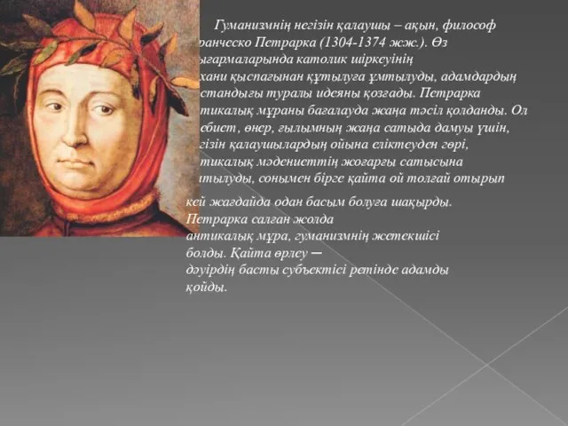 Гуманизмнің негізін қалаушы – ақын, философ Франческо Петрарка (1304-1374 жж.). Өз шығармаларында