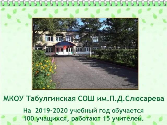 МКОУ Табулгинская СОШ им.П.Д.Слюсарева На 2019-2020 учебный год обучается 100 учащихся, работают 15 учителей.