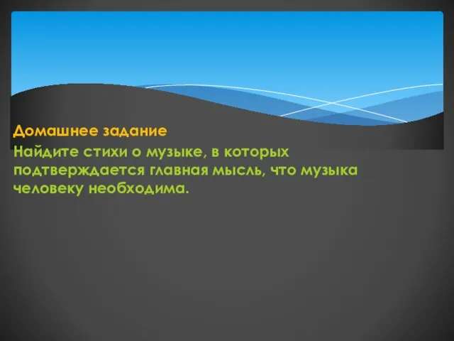 Домашнее задание Найдите стихи о музыке, в которых подтверждается главная мысль, что музыка человеку необходима.