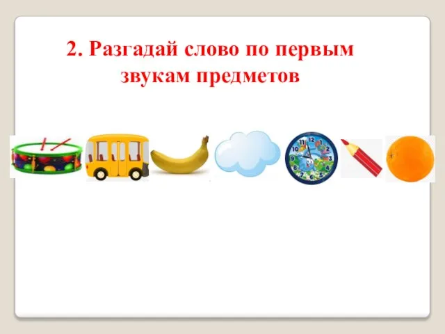 2. Разгадай слово по первым звукам предметов